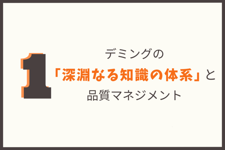 デミングの「深淵なる知識の体系」と品質マネジメント（その１）